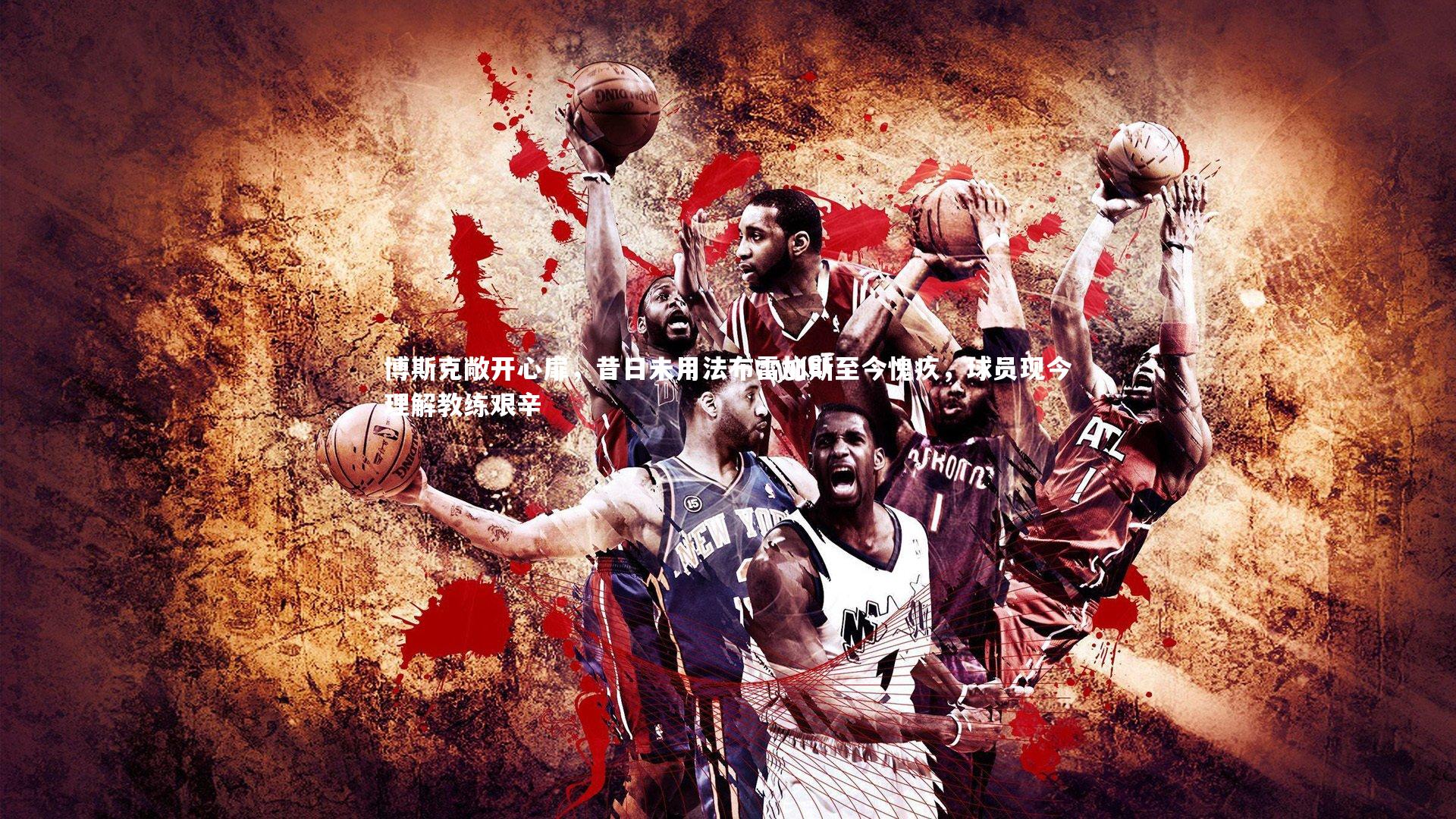 球王会：博斯克敞开心扉，昔日未用法布雷加斯至今愧疚，球员现今理解教练艰辛