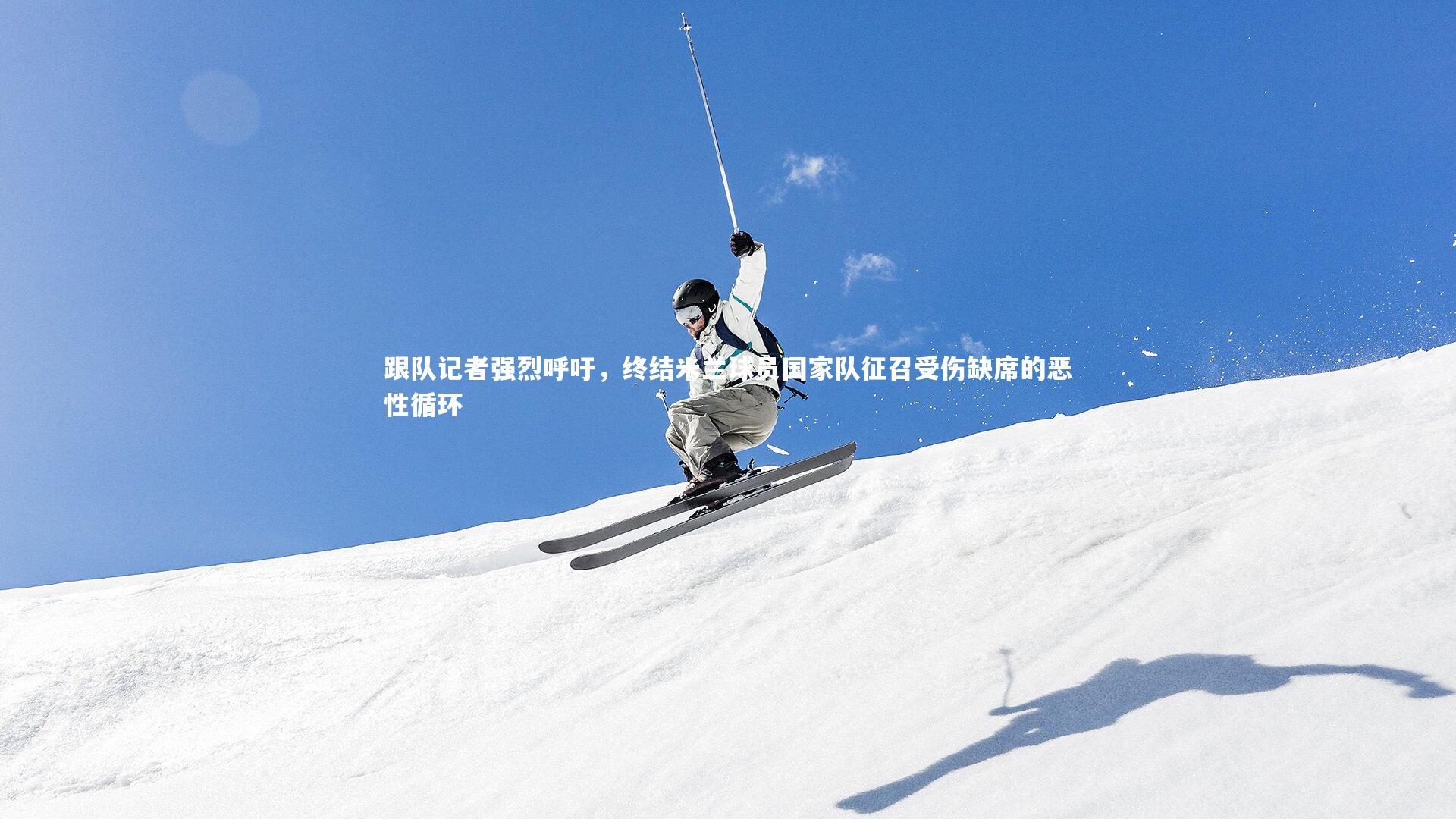 跟队记者强烈呼吁,终结米兰球员国家队征召受伤缺席的恶性循环