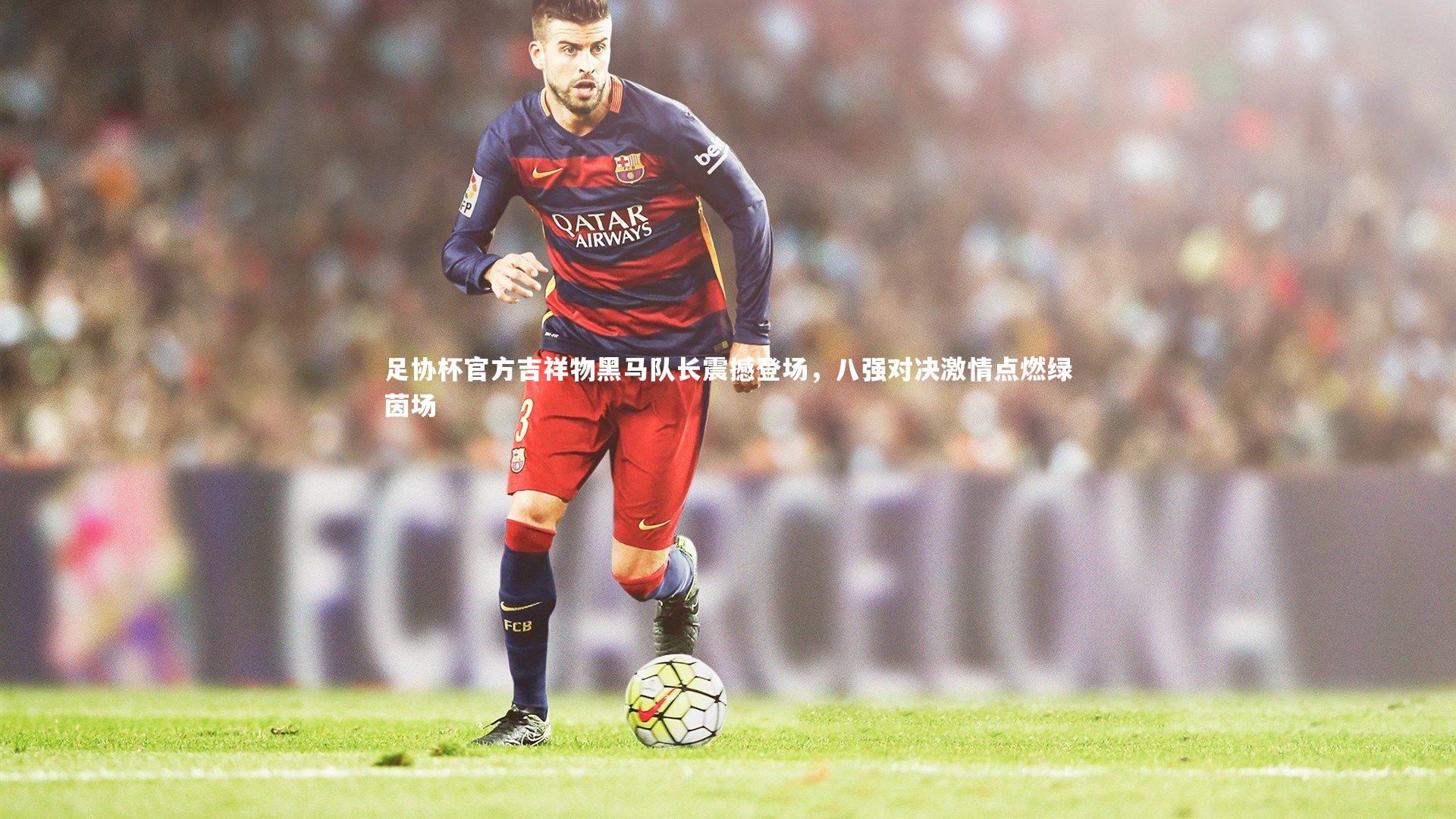 足协杯官方吉祥物黑马队长震撼登场,八强对决激情点燃绿茵场
