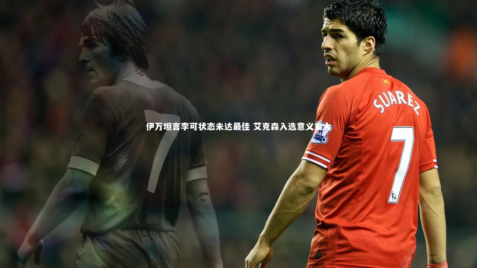 伊万坦言李可状态未达最佳 艾克森入选意义重大