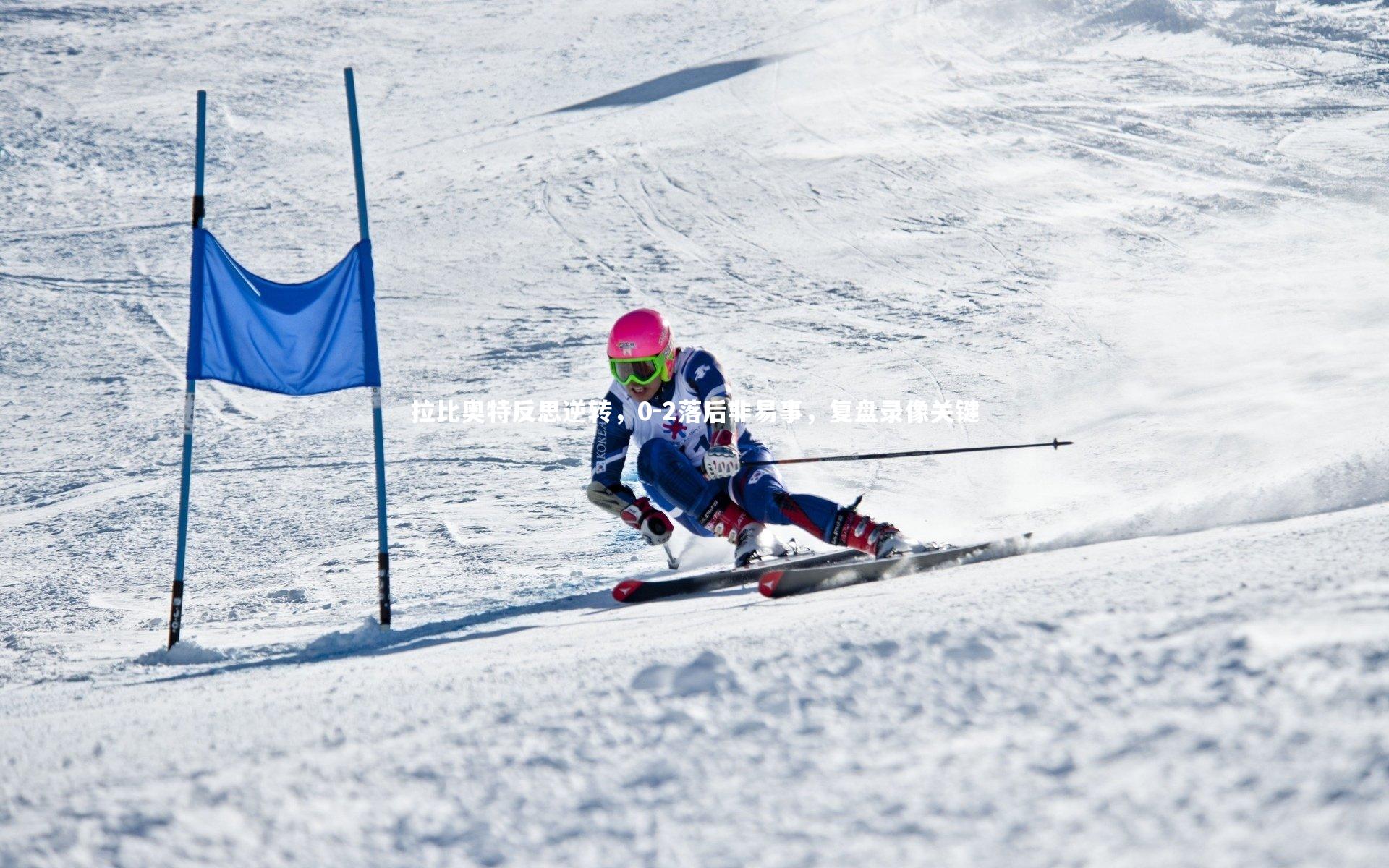 拉比奥特反思逆转，0-2落后非易事，复盘录像关键