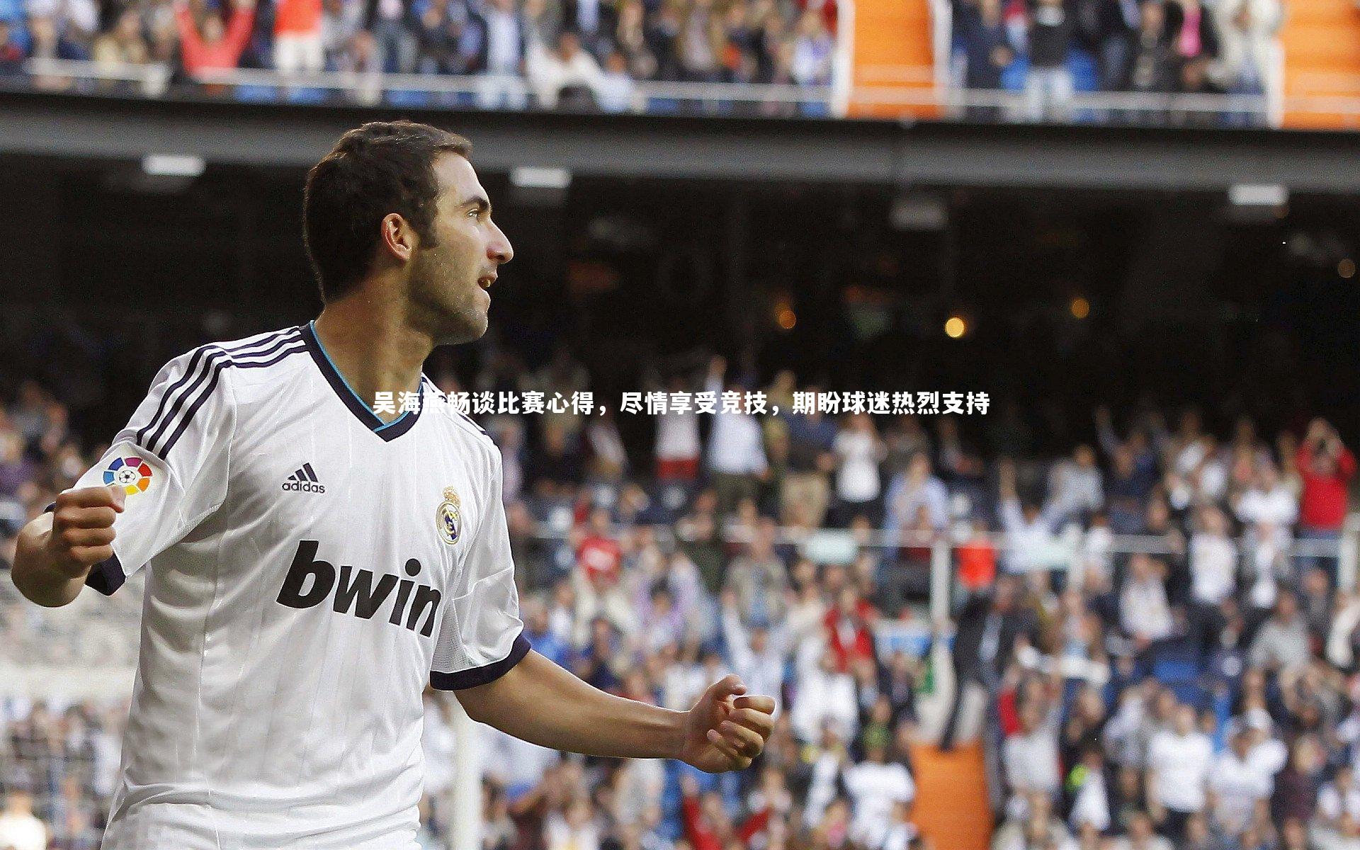 吴海燕畅谈比赛心得,尽情享受竞技,期盼球迷热烈支持