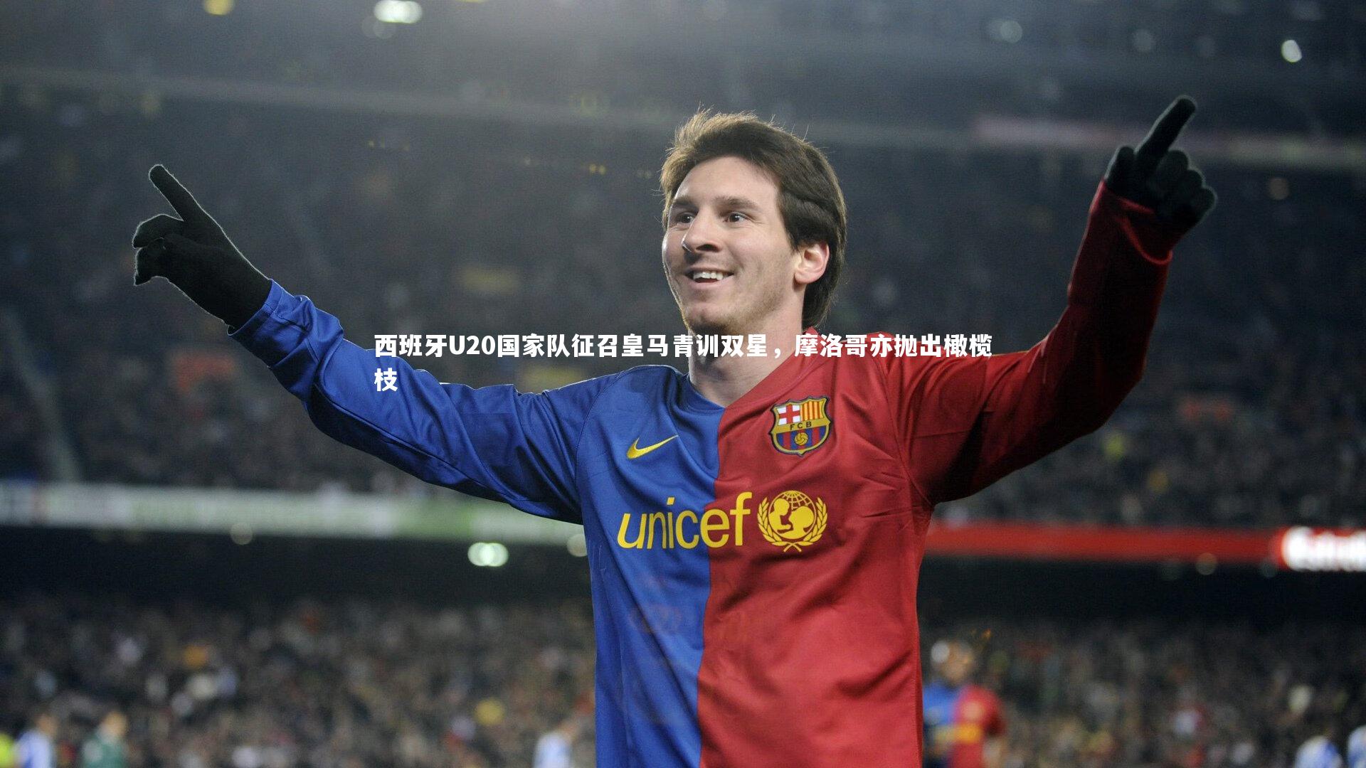 西班牙U20国家队征召皇马青训双星，摩洛哥亦抛出橄榄枝