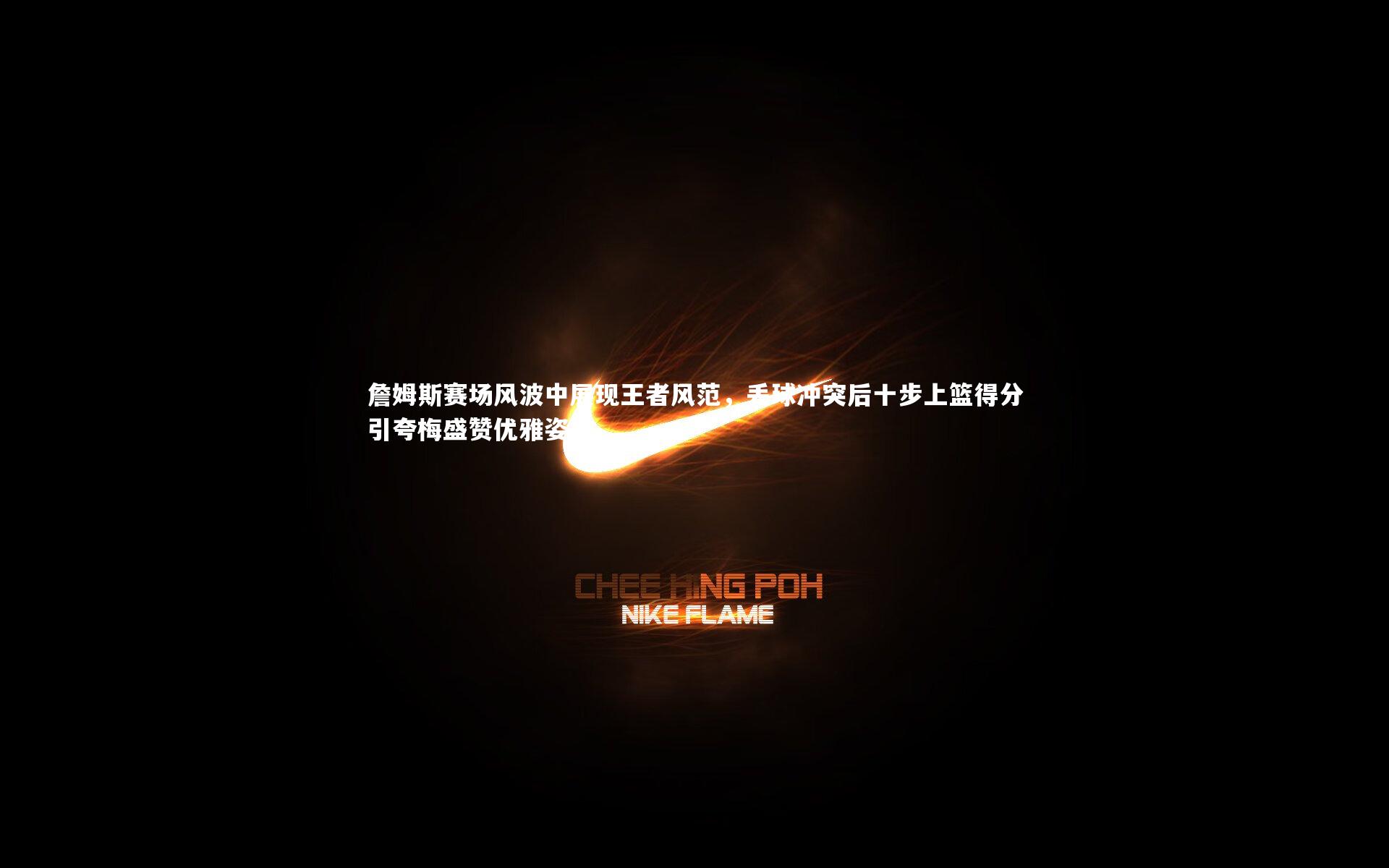 詹姆斯赛场风波中展现王者风范,丢球冲突后十步上篮得分引夸梅盛赞优雅姿态